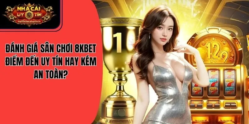 Đánh Giá Sân Chơi 8KBET Điểm Đến Uy Tín Hay Kém An Toàn?