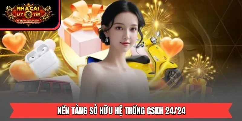 Nền tảng sở hữu hệ thống CSKH 24/24