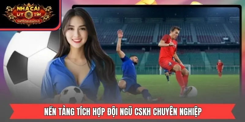 Nền tảng tích hợp đội ngũ CSKH chuyên nghiệp