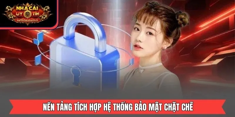 Nền tảng tích hợp hệ thống bảo mật chặt chẽ