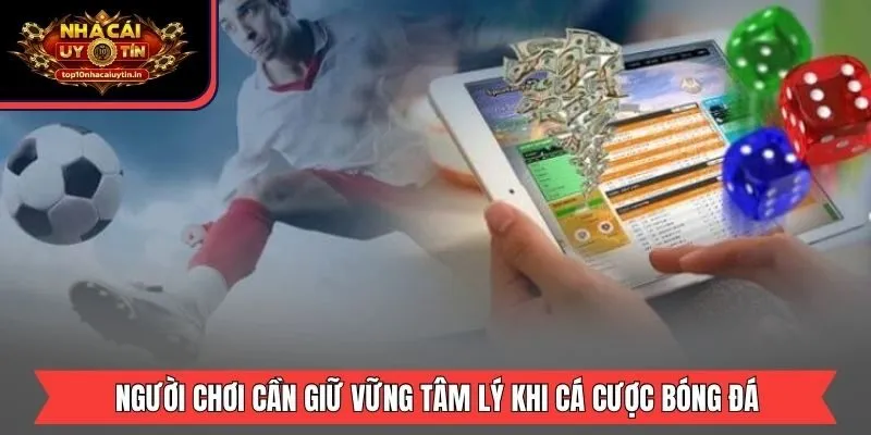 Người chơi cần giữ vững tâm lý khi cá cược bóng đá