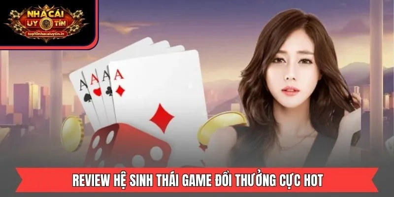 Review hệ sinh thái game đổi thưởng cực hot
