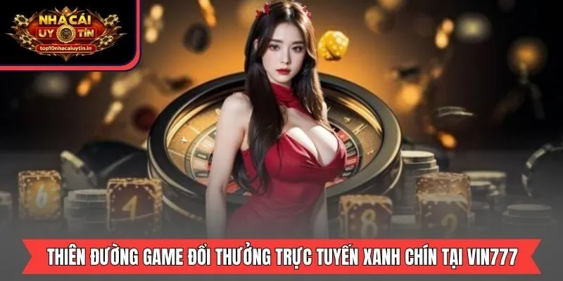Thiên đường game đổi thưởng trực tuyến xanh chín tại Vin777