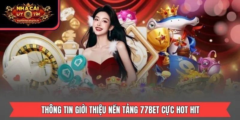 Thông tin giới thiệu nền tảng 77BET cực hot hit